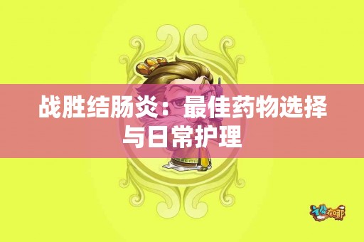 战胜结肠炎：最佳药物选择与日常护理