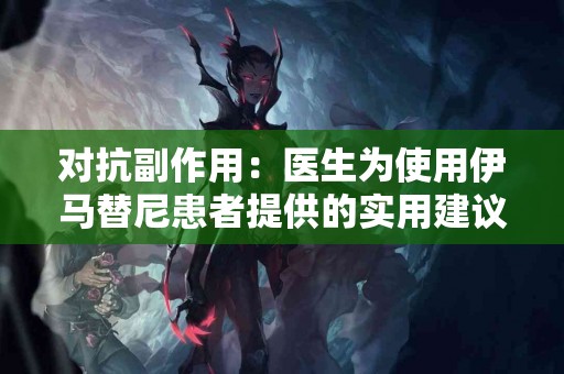 对抗副作用：医生为使用伊马替尼患者提供的实用建议