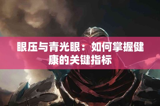 眼压与青光眼：如何掌握健康的关键指标