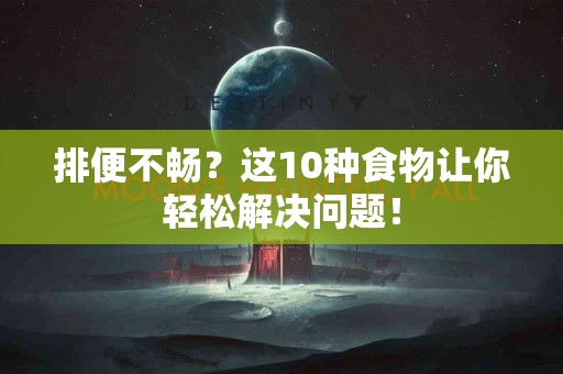 排便不畅？这10种食物让你轻松解决问题！