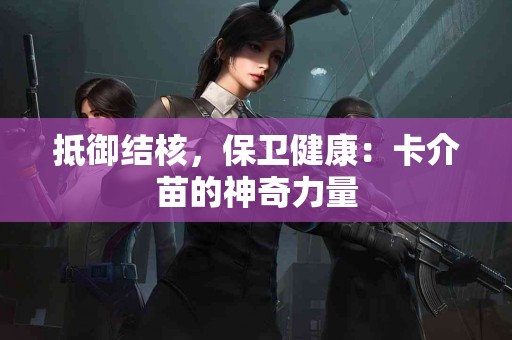 抵御结核，保卫健康：卡介苗的神奇力量