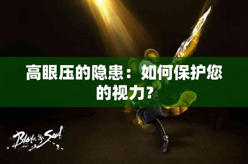高眼压的隐患：如何保护您的视力？