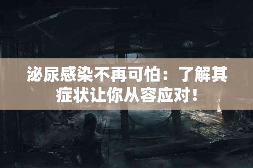 泌尿感染不再可怕：了解其症状让你从容应对！