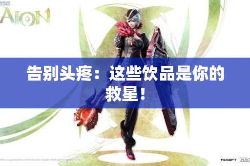 告别头疼：这些饮品是你的救星！