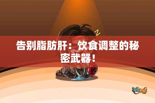 告别脂肪肝：饮食调整的秘密武器！