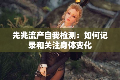 先兆流产自我检测：如何记录和关注身体变化