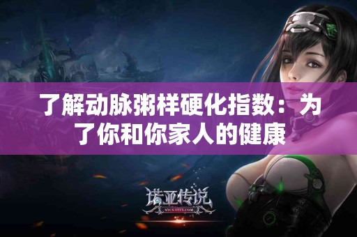 了解动脉粥样硬化指数：为了你和你家人的健康