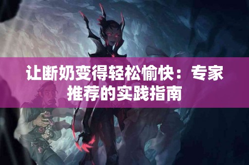 让断奶变得轻松愉快：专家推荐的实践指南