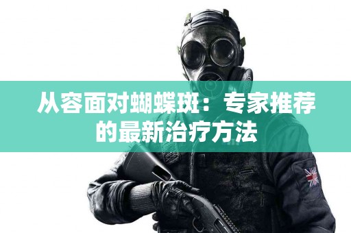 从容面对蝴蝶斑：专家推荐的最新治疗方法