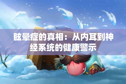 眩晕症的真相：从内耳到神经系统的健康警示