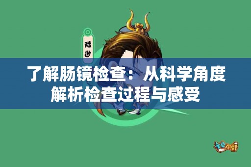了解肠镜检查：从科学角度解析检查过程与感受