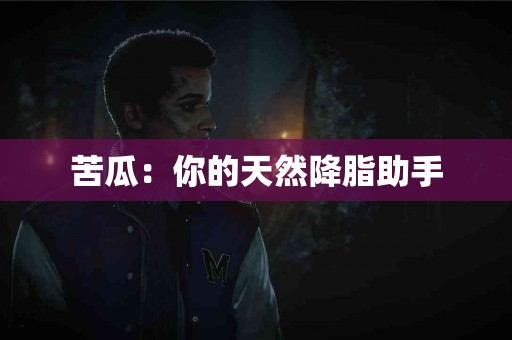 苦瓜：你的天然降脂助手