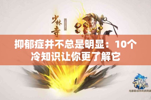 抑郁症并不总是明显：10个冷知识让你更了解它