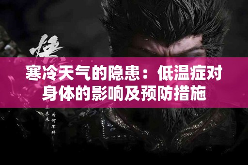 寒冷天气的隐患：低温症对身体的影响及预防措施