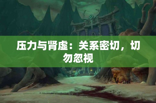 压力与肾虚：关系密切，切勿忽视