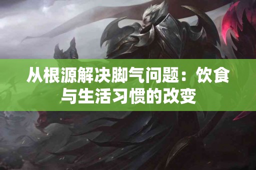 从根源解决脚气问题：饮食与生活习惯的改变