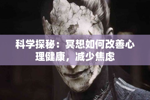 科学探秘：冥想如何改善心理健康，减少焦虑