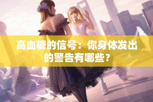 高血糖的信号：你身体发出的警告有哪些？