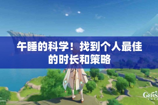 午睡的科学！找到个人最佳的时长和策略