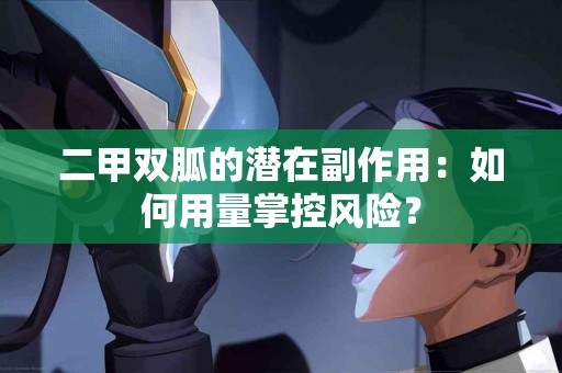 二甲双胍的潜在副作用：如何用量掌控风险？