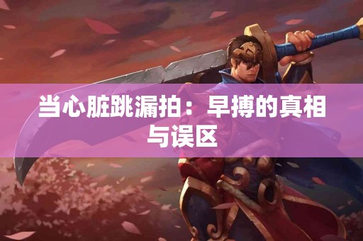 当心脏跳漏拍：早搏的真相与误区