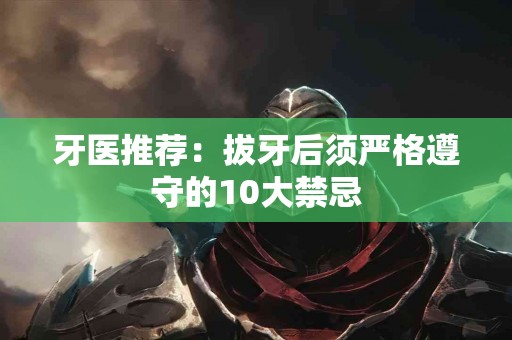 牙医推荐：拔牙后须严格遵守的10大禁忌