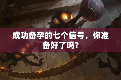 成功备孕的七个信号，你准备好了吗？