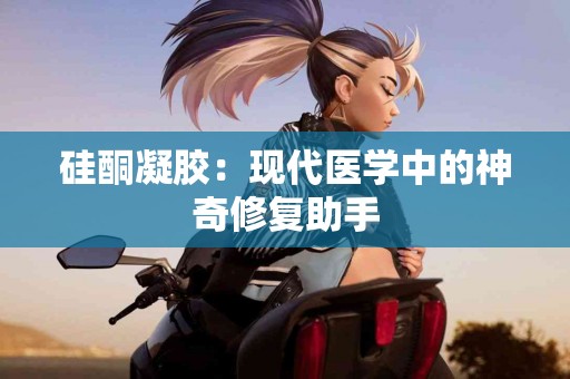 硅酮凝胶：现代医学中的神奇修复助手