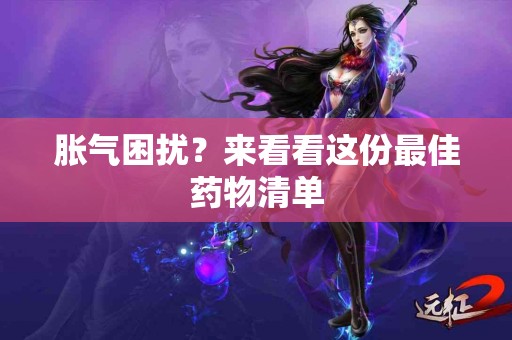 胀气困扰？来看看这份最佳药物清单