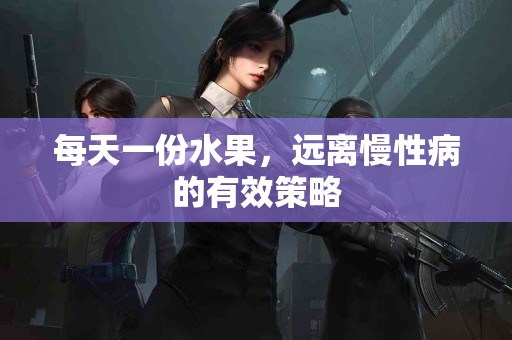 每天一份水果，远离慢性病的有效策略