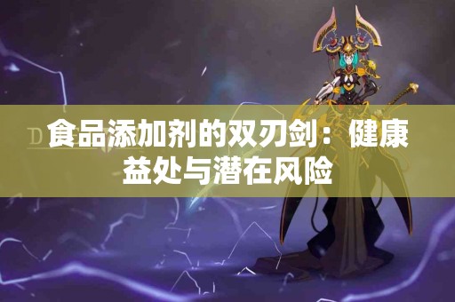 食品添加剂的双刃剑：健康益处与潜在风险