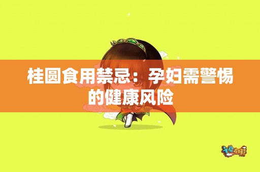 桂圆食用禁忌：孕妇需警惕的健康风险