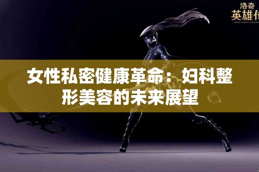 女性私密健康革命：妇科整形美容的未来展望