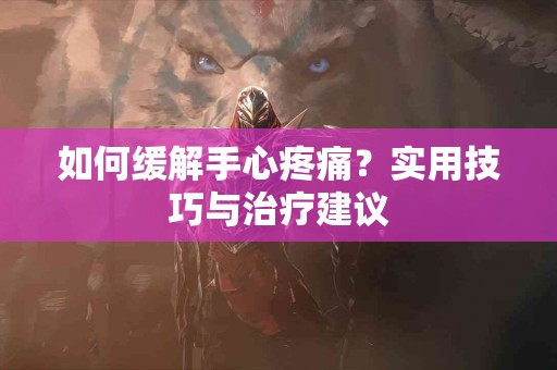如何缓解手心疼痛？实用技巧与治疗建议
