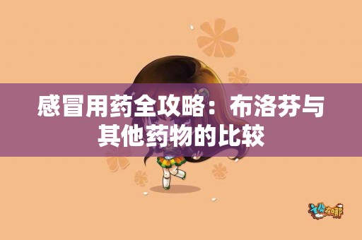 感冒用药全攻略：布洛芬与其他药物的比较
