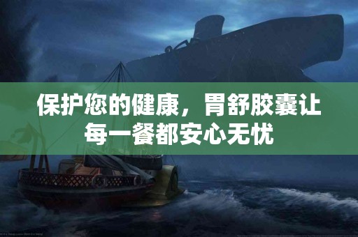 保护您的健康，胃舒胶囊让每一餐都安心无忧