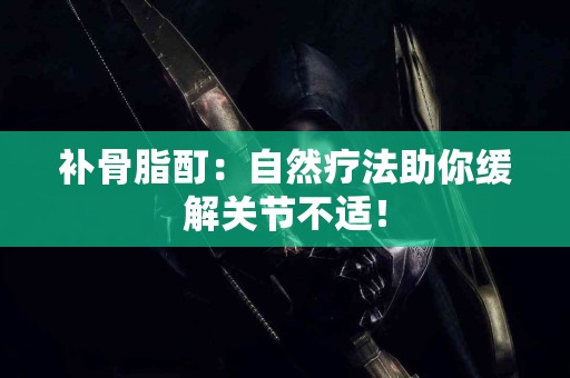 补骨脂酊：自然疗法助你缓解关节不适！