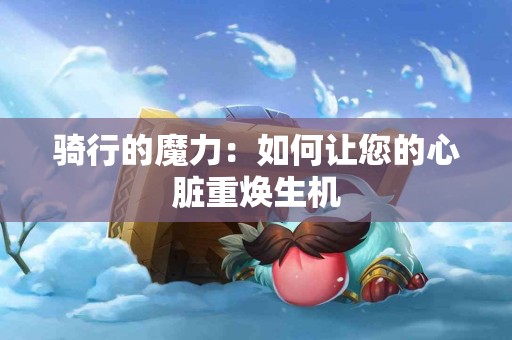 骑行的魔力：如何让您的心脏重焕生机