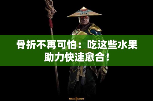 骨折不再可怕：吃这些水果助力快速愈合！