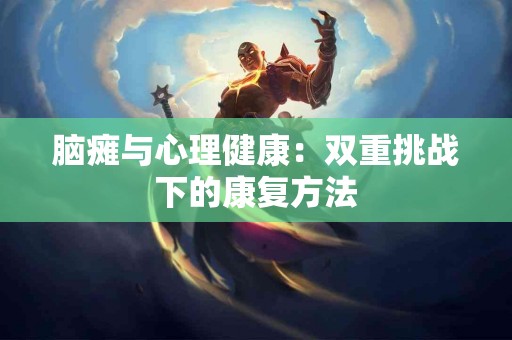 脑瘫与心理健康：双重挑战下的康复方法