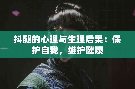 抖腿的心理与生理后果：保护自我，维护健康