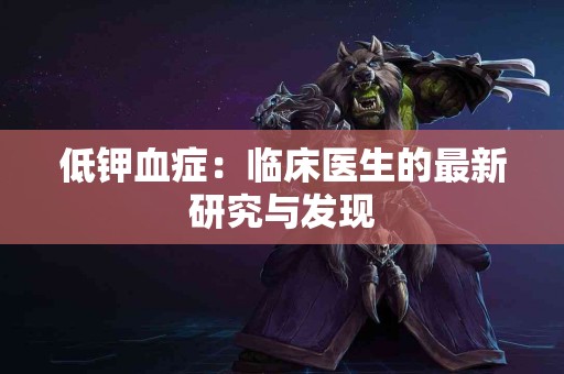 低钾血症：临床医生的最新研究与发现