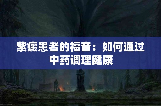 紫癜患者的福音：如何通过中药调理健康