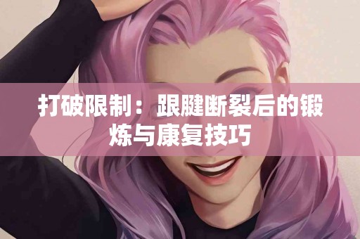 打破限制：跟腱断裂后的锻炼与康复技巧