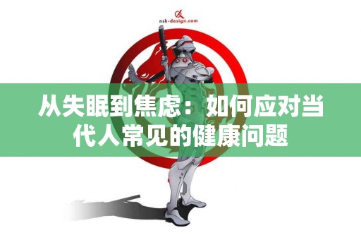 从失眠到焦虑：如何应对当代人常见的健康问题