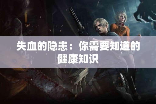 失血的隐患：你需要知道的健康知识