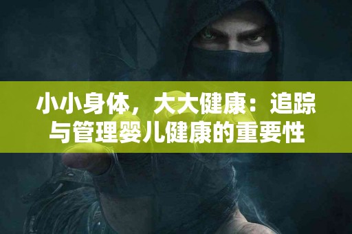 小小身体，大大健康：追踪与管理婴儿健康的重要性