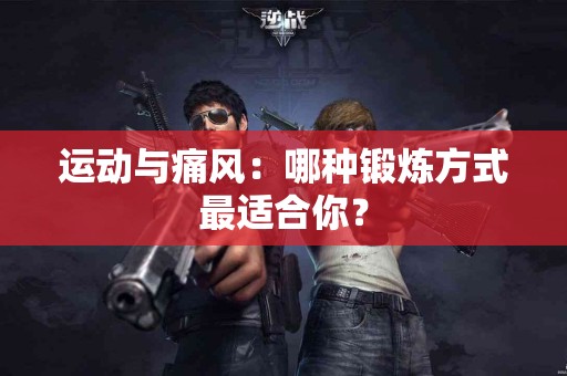 运动与痛风：哪种锻炼方式最适合你？
