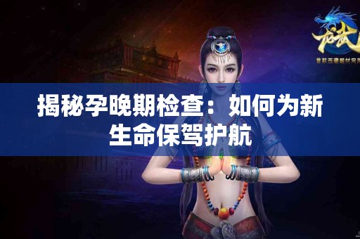 揭秘孕晚期检查：如何为新生命保驾护航