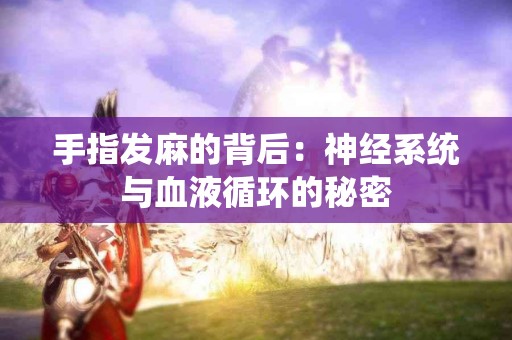 手指发麻的背后：神经系统与血液循环的秘密